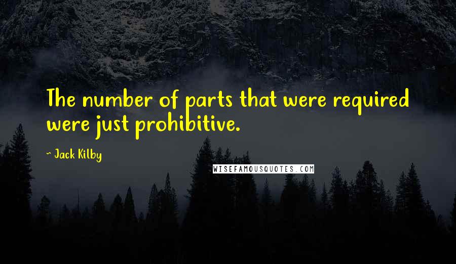 Jack Kilby quotes: The number of parts that were required were just prohibitive. Jack Kilby quotes: The number of parts that were required were just prohibitive.