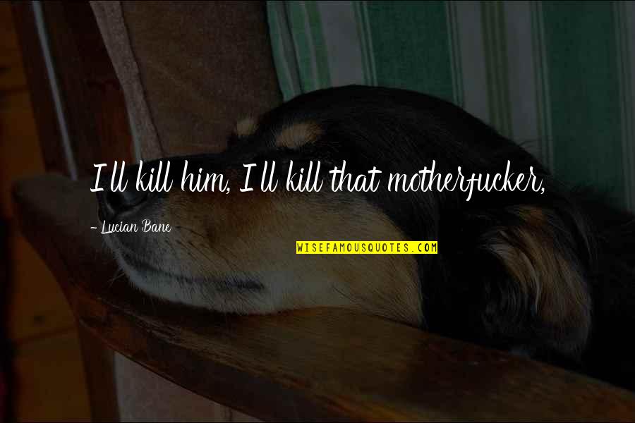 Jack Killing The Pig In Lord Of The Flies Quotes By Lucian Bane: I'll kill him, I'll kill that motherfucker,