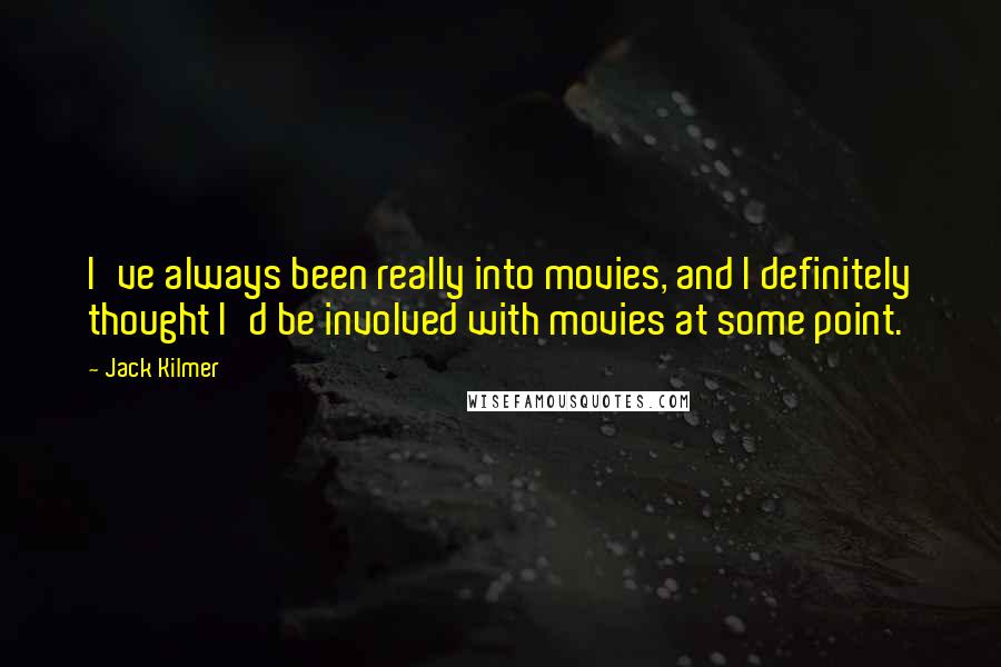 Jack Kilmer quotes: I've always been really into movies, and I definitely thought I'd be involved with movies at some point. Jack Kilmer quotes: I've always been really into movies, and I definitely thought I'd be involved with movies at some point.