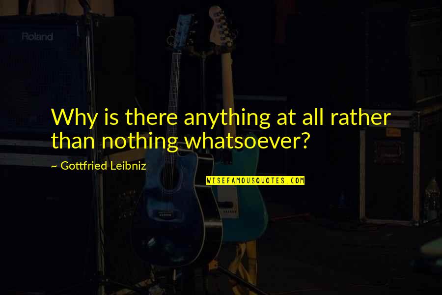 Jack Kilmer Quotes By Gottfried Leibniz: Why is there anything at all rather than