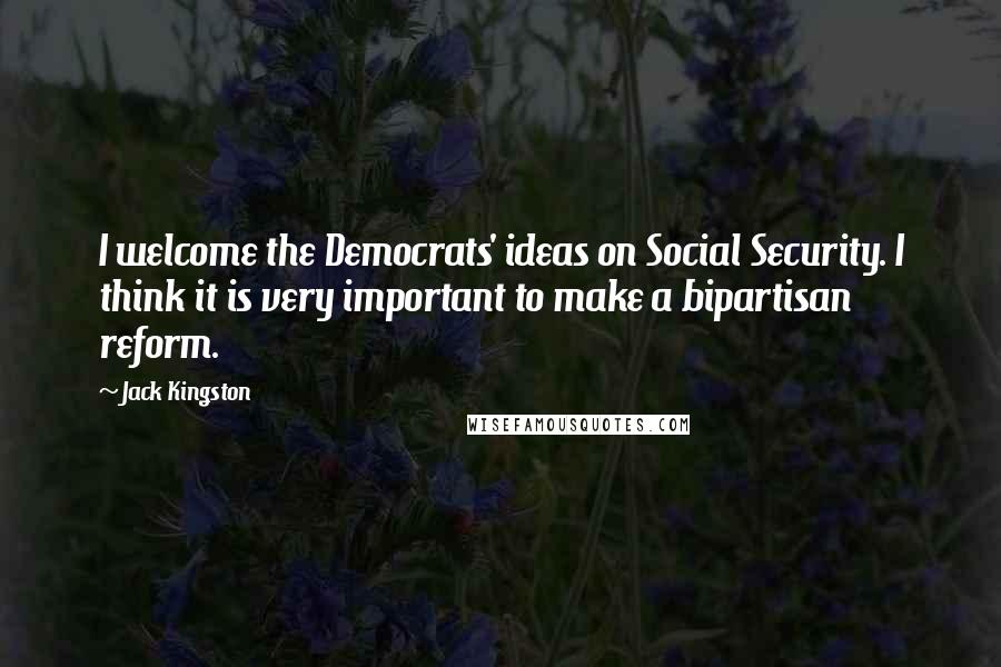 Jack Kingston quotes: I welcome the Democrats' ideas on Social Security. I think it is very important to make a bipartisan reform. Jack Kingston quotes: I welcome the Democrats' ideas on Social Security. I think it is very important to make a bipartisan reform.