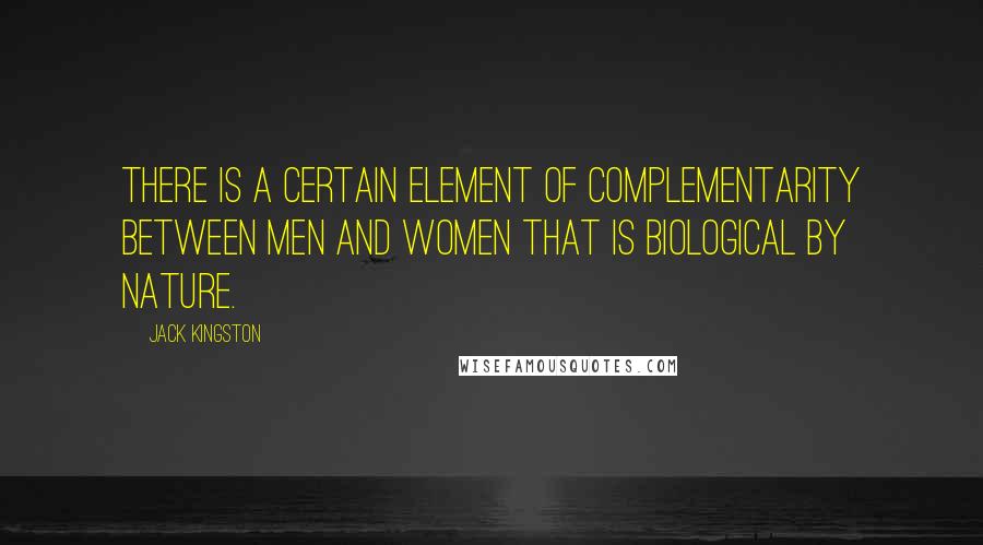 Jack Kingston quotes: There is a certain element of complementarity between men and women that is biological by nature.
