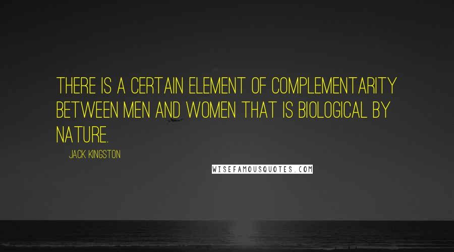 Jack Kingston quotes: There is a certain element of complementarity between men and women that is biological by nature. Jack Kingston quotes: There is a certain element of complementarity between men and women that is biological by nature.