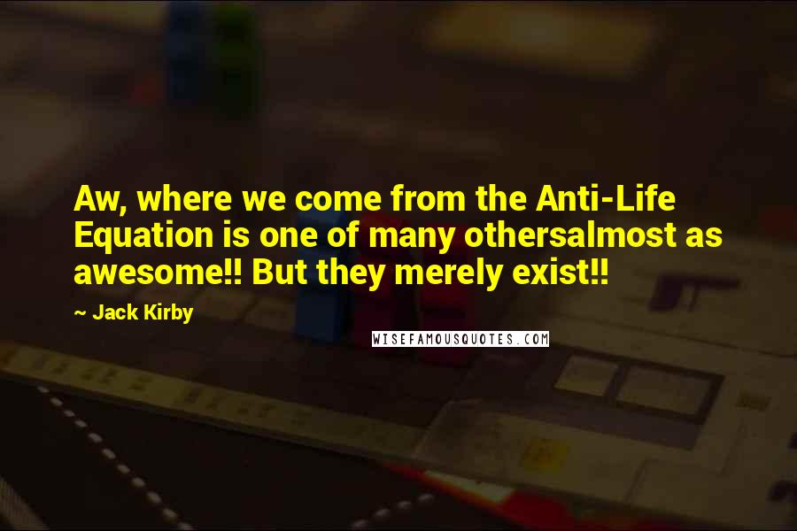 Jack Kirby quotes: Aw, where we come from the Anti-Life Equation is one of many othersalmost as awesome!! But they merely exist!!