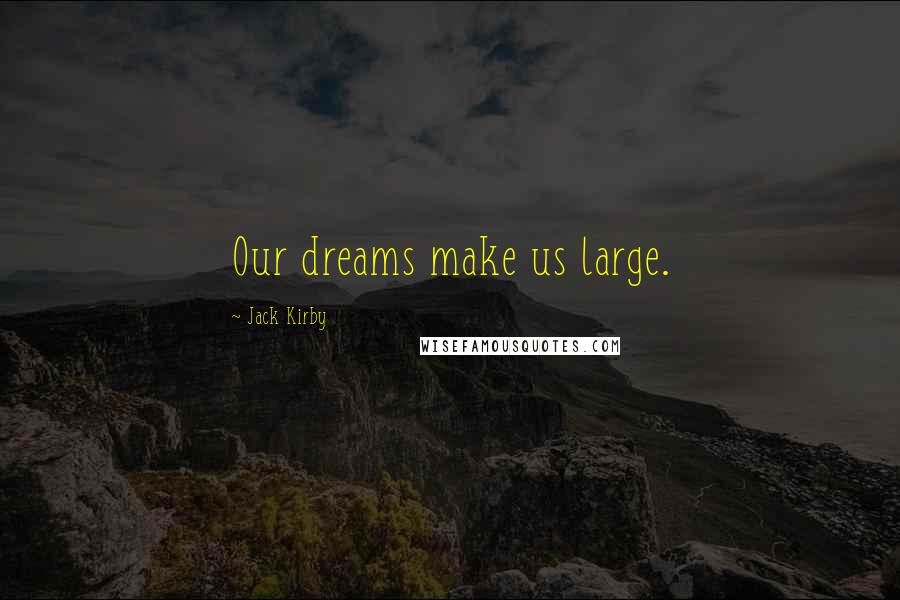 Jack Kirby quotes: Our dreams make us large.