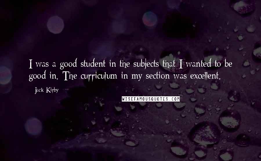 Jack Kirby quotes: I was a good student in the subjects that I wanted to be good in. The curriculum in my section was excellent.