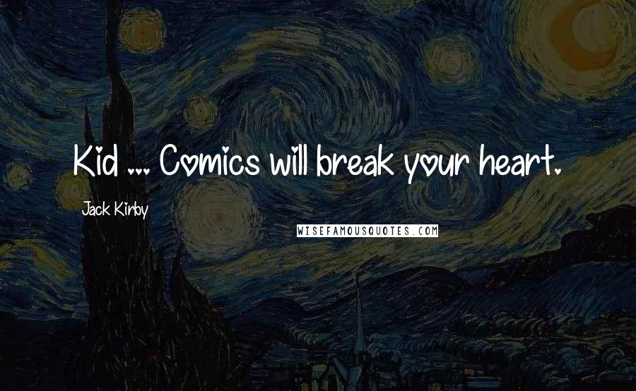 Jack Kirby quotes: Kid ... Comics will break your heart.