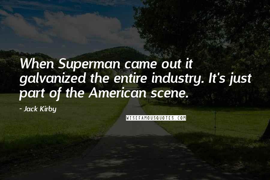 Jack Kirby quotes: When Superman came out it galvanized the entire industry. It's just part of the American scene.