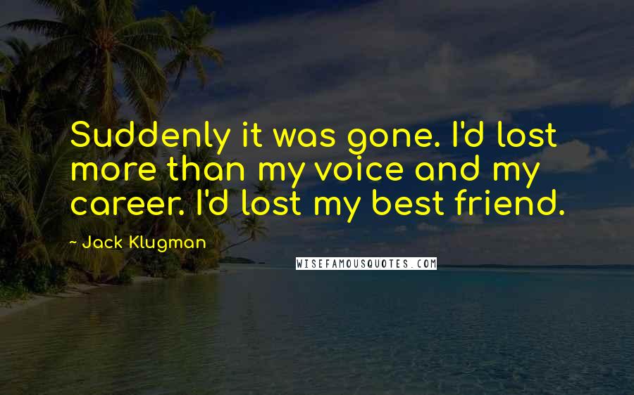 Jack Klugman quotes: Suddenly it was gone. I'd lost more than my voice and my career. I'd lost my best friend.