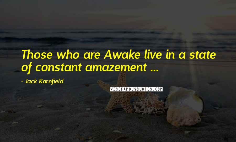 Jack Kornfield quotes: Those who are Awake live in a state of constant amazement ...