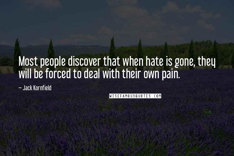 Jack Kornfield quotes: Most people discover that when hate is gone, they will be forced to deal with their own pain.