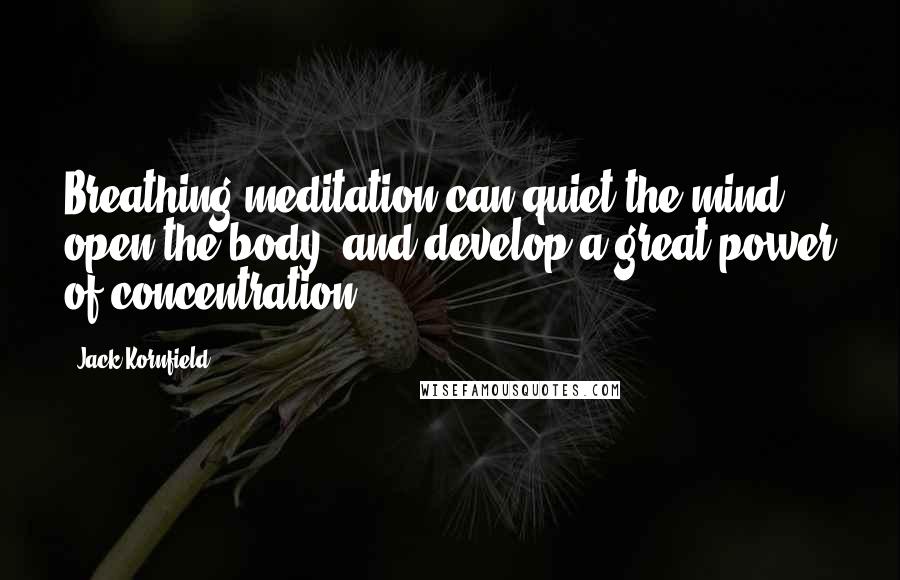 Jack Kornfield quotes: Breathing meditation can quiet the mind, open the body, and develop a great power of concentration.