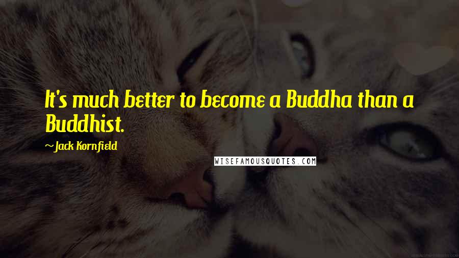 Jack Kornfield quotes: It's much better to become a Buddha than a Buddhist.