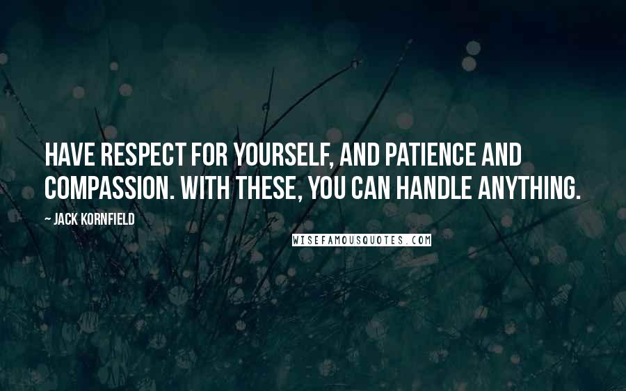 Jack Kornfield quotes: Have respect for yourself, and patience and compassion. With these, you can handle anything.