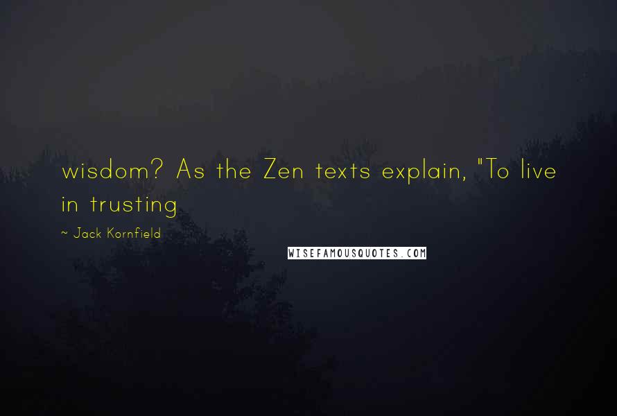 Jack Kornfield quotes: wisdom? As the Zen texts explain, "To live in trusting