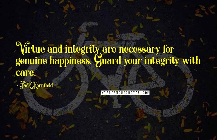 Jack Kornfield quotes: Virtue and integrity are necessary for genuine happiness. Guard your integrity with care.