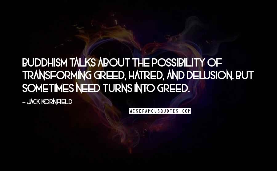 Jack Kornfield quotes: Buddhism talks about the possibility of transforming greed, hatred, and delusion. But sometimes need turns into greed.