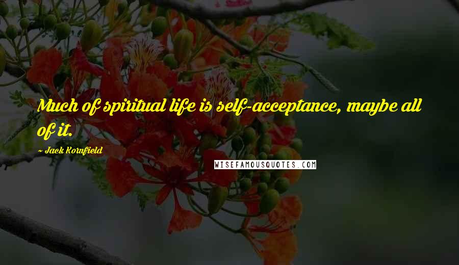 Jack Kornfield quotes: Much of spiritual life is self-acceptance, maybe all of it.