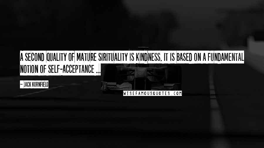 Jack Kornfield quotes: A second quality of mature sirituality is kindness. It is based on a fundamental notion of self-acceptance ...