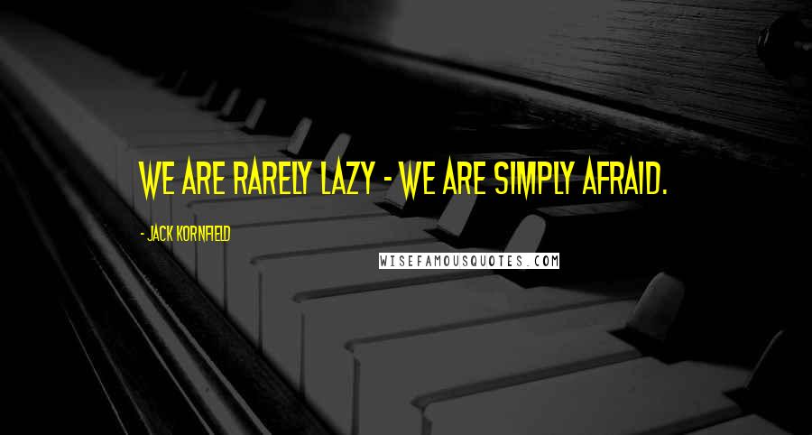 Jack Kornfield quotes: We are rarely lazy - we are simply afraid.