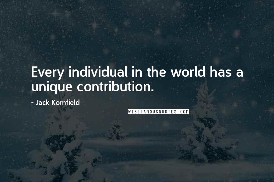 Jack Kornfield quotes: Every individual in the world has a unique contribution.