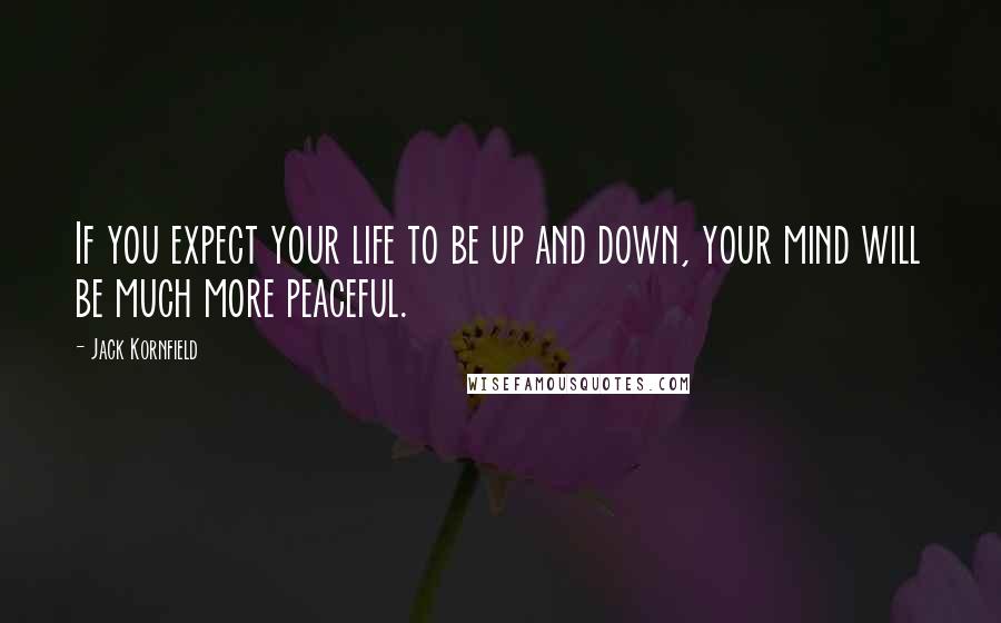 Jack Kornfield quotes: If you expect your life to be up and down, your mind will be much more peaceful.