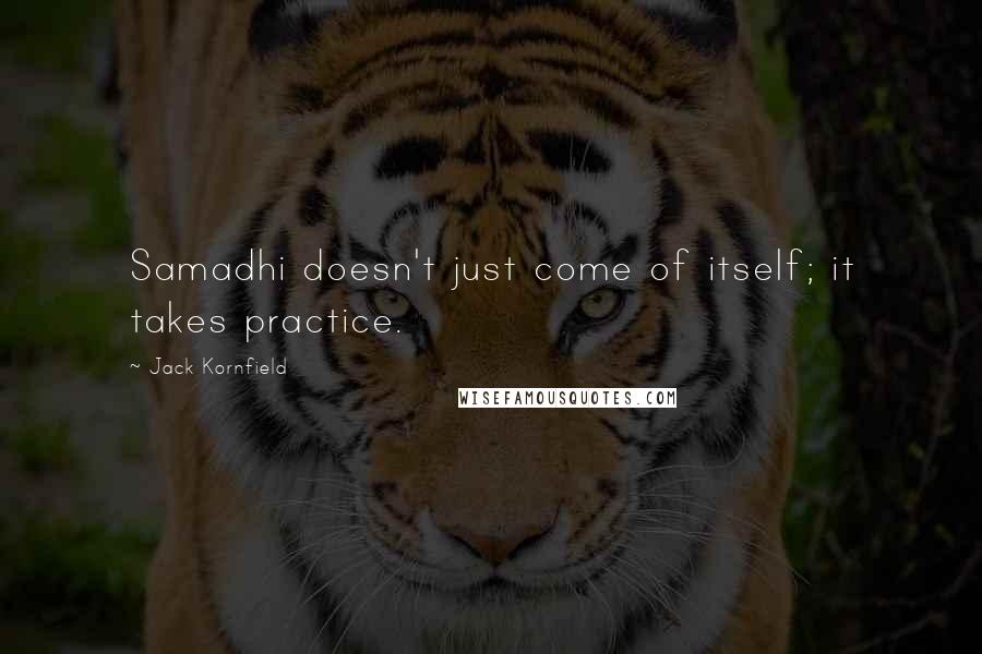 Jack Kornfield quotes: Samadhi doesn't just come of itself; it takes practice.