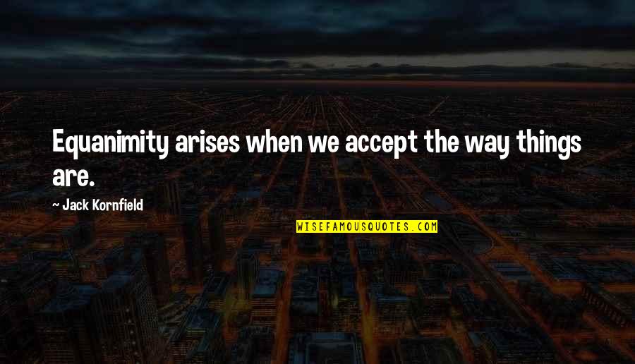 Jack Kornfield Quotes By Jack Kornfield: Equanimity arises when we accept the way things