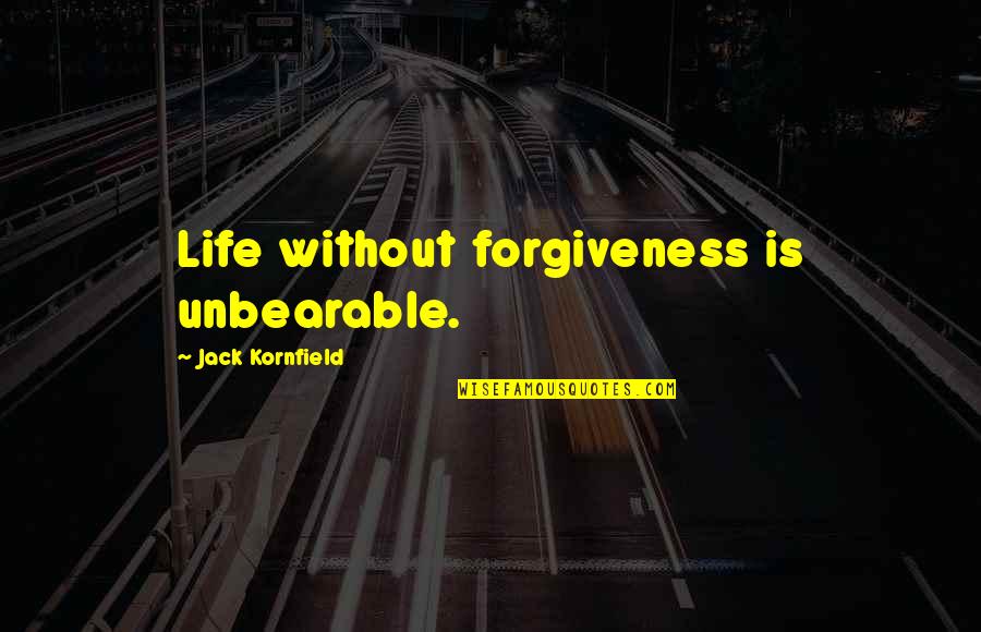 Jack Kornfield Quotes By Jack Kornfield: Life without forgiveness is unbearable.