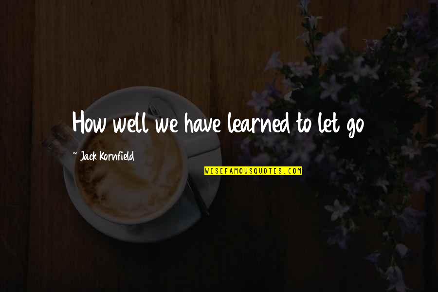 Jack Kornfield Quotes By Jack Kornfield: How well we have learned to let go
