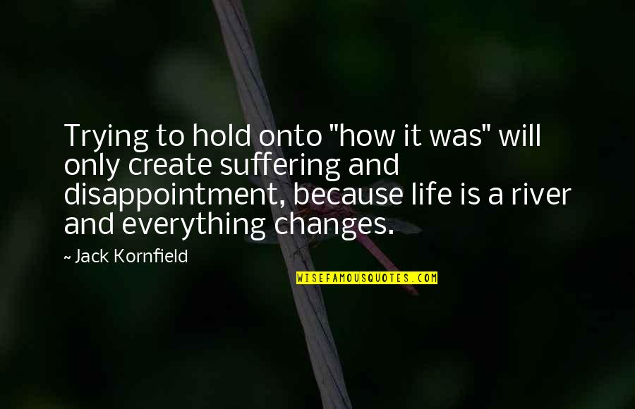 Jack Kornfield Quotes By Jack Kornfield: Trying to hold onto "how it was" will