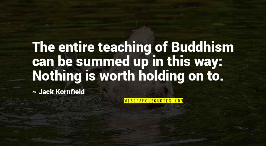 Jack Kornfield Quotes By Jack Kornfield: The entire teaching of Buddhism can be summed