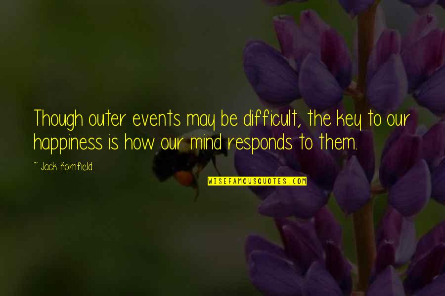 Jack Kornfield Quotes By Jack Kornfield: Though outer events may be difficult, the key