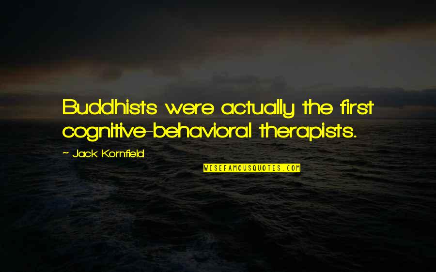 Jack Kornfield Quotes By Jack Kornfield: Buddhists were actually the first cognitive-behavioral therapists.