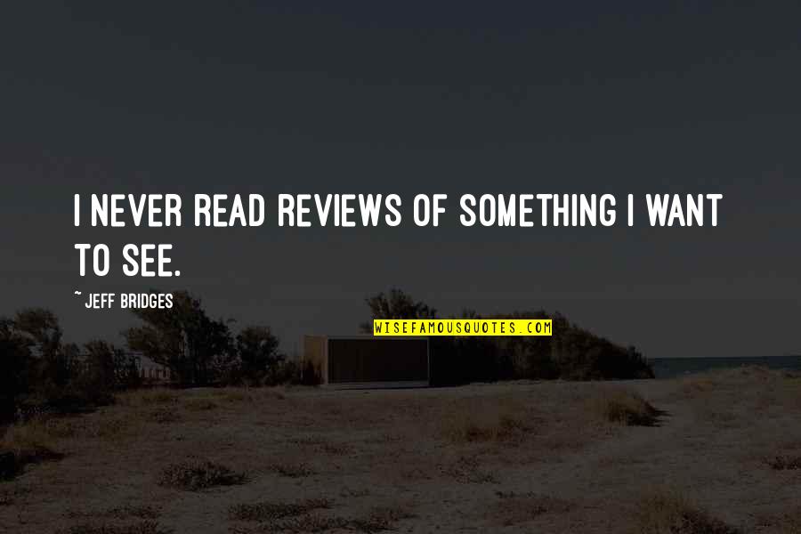 Jack Krauser Quotes By Jeff Bridges: I never read reviews of something I want Jack Krauser Quotes By Jeff Bridges: I never read reviews of something I want