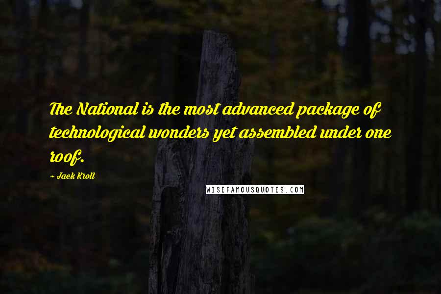 Jack Kroll quotes: The National is the most advanced package of technological wonders yet assembled under one roof.