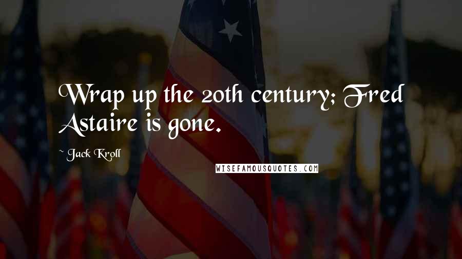 Jack Kroll quotes: Wrap up the 20th century; Fred Astaire is gone. Jack Kroll quotes: Wrap up the 20th century; Fred Astaire is gone.