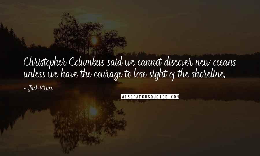 Jack Kruse quotes: Christopher Columbus said we cannot discover new oceans unless we have the courage to lose sight of the shoreline.