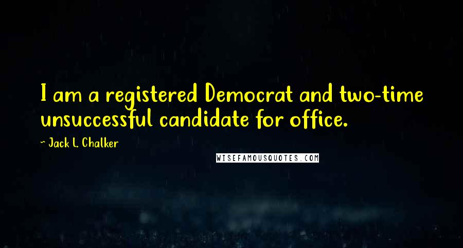 Jack L. Chalker quotes: I am a registered Democrat and two-time unsuccessful candidate for office.