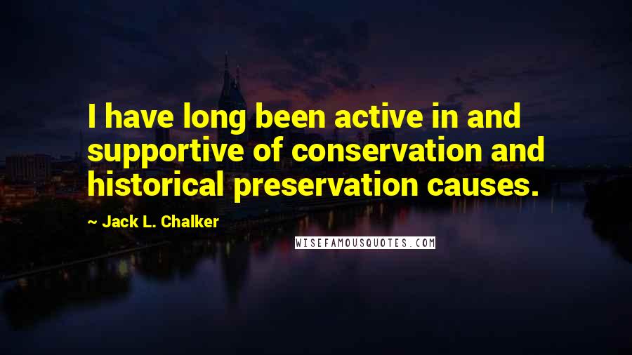 Jack L. Chalker quotes: I have long been active in and supportive of conservation and historical preservation causes.
