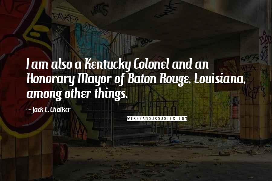 Jack L. Chalker quotes: I am also a Kentucky Colonel and an Honorary Mayor of Baton Rouge, Louisiana, among other things.