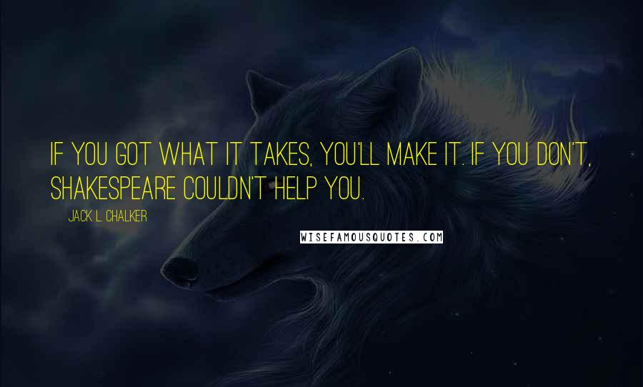 Jack L. Chalker quotes: If you got what it takes, you'll make it. If you don't, Shakespeare couldn't help you.