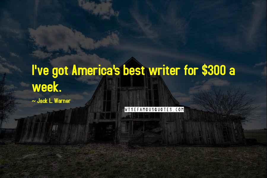 Jack L. Warner quotes: I've got America's best writer for $300 a week.