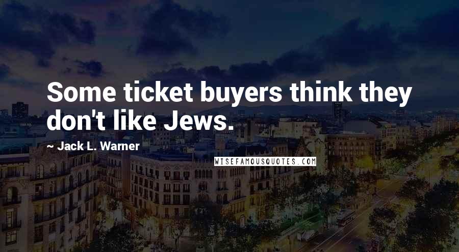 Jack L. Warner quotes: Some ticket buyers think they don't like Jews.