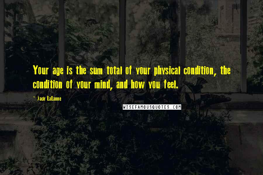 Jack LaLanne quotes: Your age is the sum total of your physical condition, the condition of your mind, and how you feel.