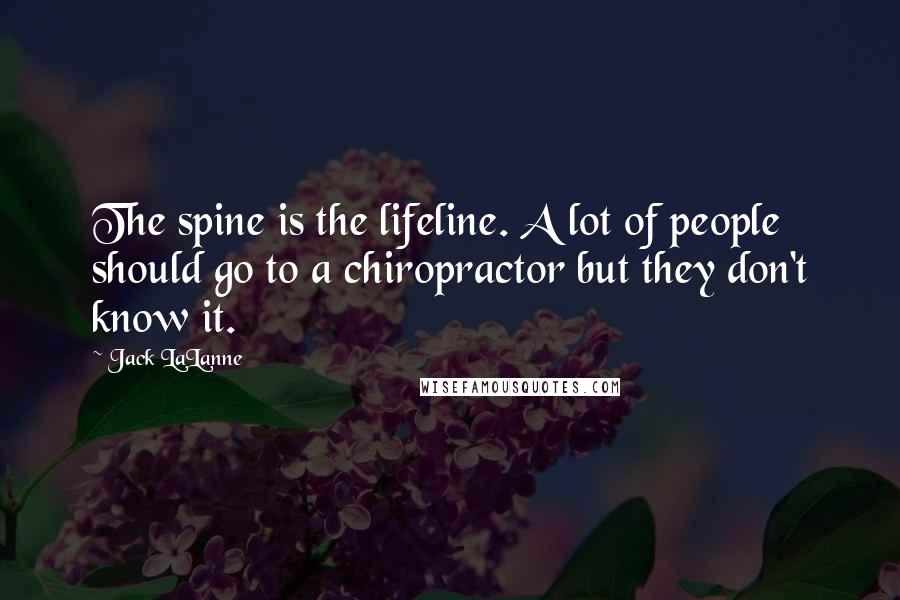 Jack LaLanne quotes: The spine is the lifeline. A lot of people should go to a chiropractor but they don't know it.
