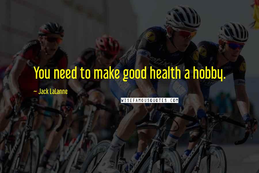 Jack LaLanne quotes: You need to make good health a hobby.