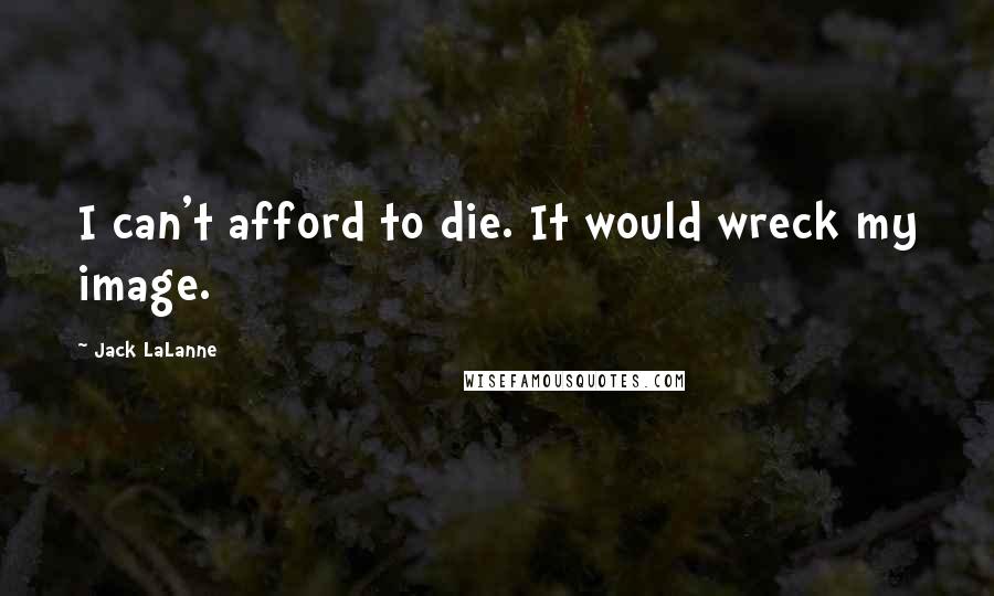 Jack LaLanne quotes: I can't afford to die. It would wreck my image.