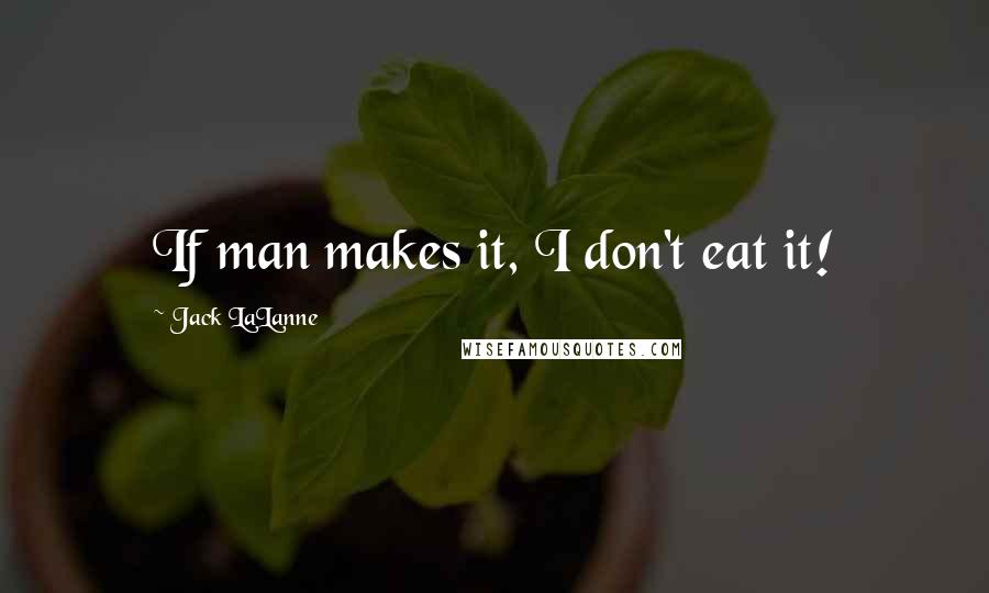 Jack LaLanne quotes: If man makes it, I don't eat it!