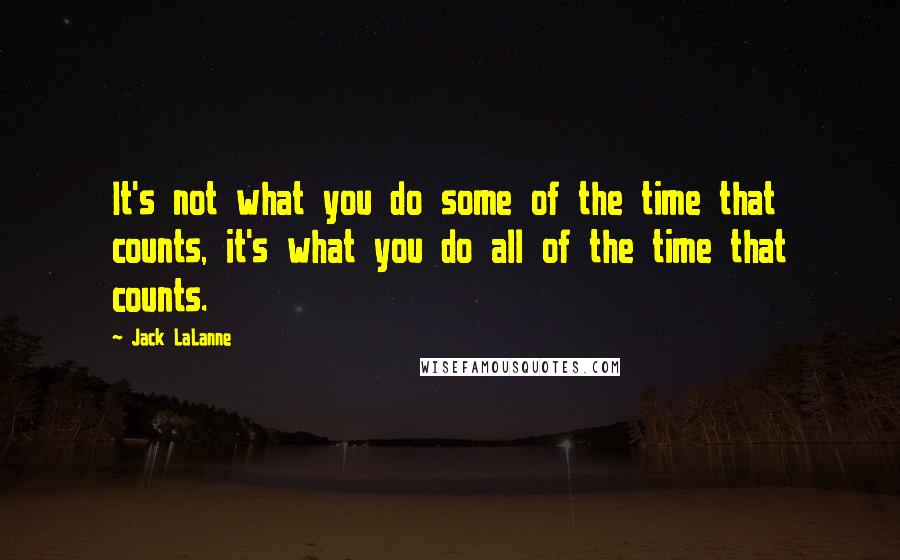 Jack LaLanne quotes: It's not what you do some of the time that counts, it's what you do all of the time that counts.